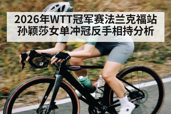 2026年WTT冠军赛法兰克福站孙颖莎女单冲冠反手相持分析 - kaiyun app