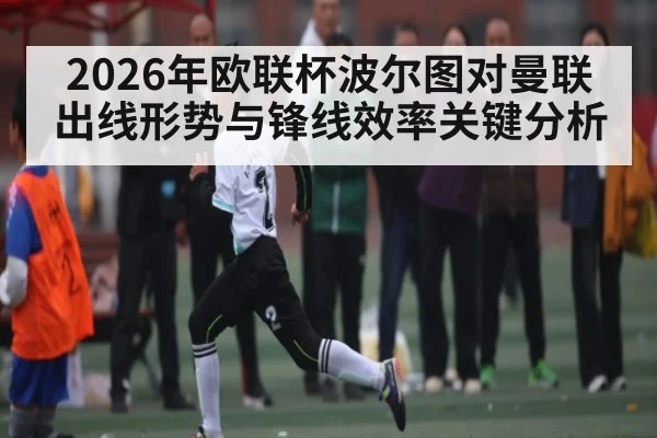 2026年欧联杯波尔图对曼联出线形势与锋线效率关键分析 - kaiyun app
