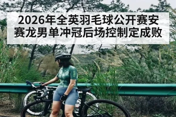 2026年全英羽毛球公开赛安赛龙男单冲冠后场控制定成败 - kaiyun app