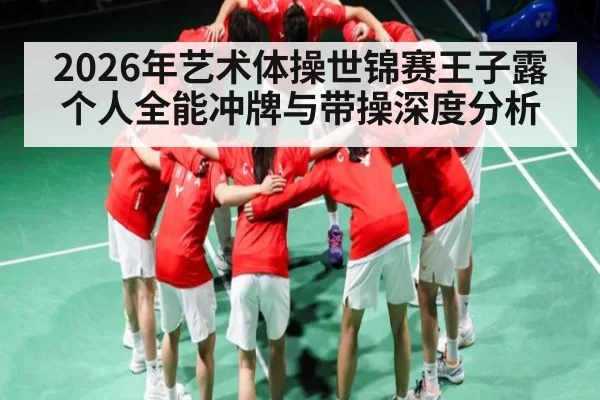 2026年艺术体操世锦赛王子露个人全能冲牌与带操深度分析