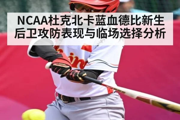 NCAA杜克北卡蓝血德比新生后卫攻防表现与临场选择分析 - kaiyun app